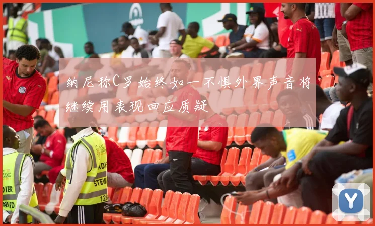 纳尼称C罗始终如一不惧外界声音将继续用表现回应质疑