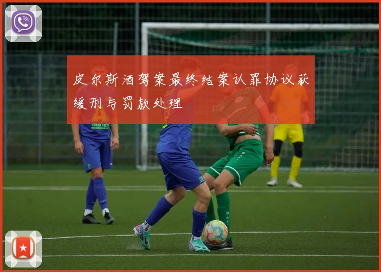 皮尔斯酒驾案最终结案认罪协议获缓刑与罚款处理
