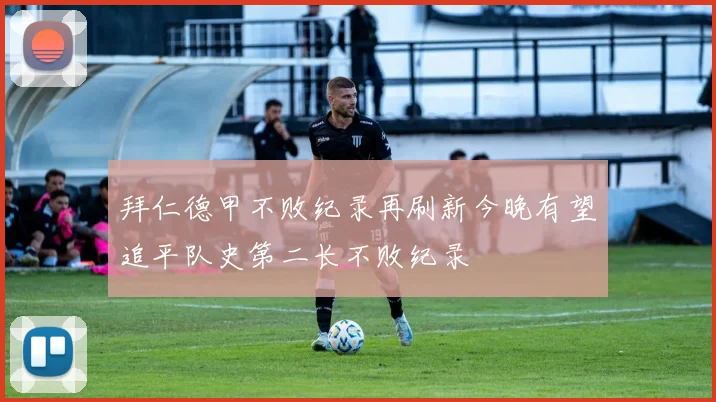 拜仁德甲不败纪录再刷新今晚有望追平队史第二长不败纪录