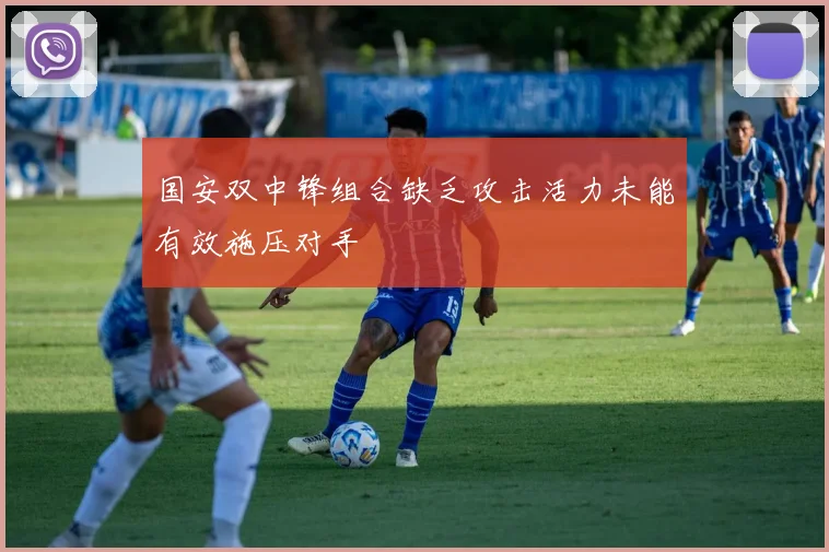 国安双中锋组合缺乏攻击活力未能有效施压对手