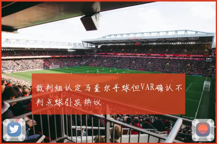 裁判组认定马奎尔手球但VAR确认不判点球引发热议