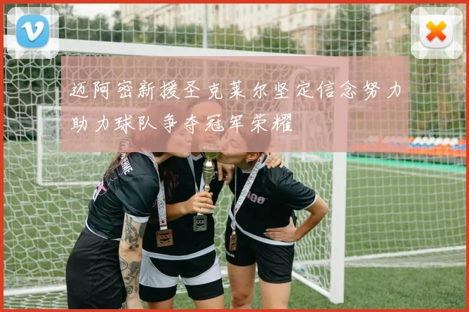 迈阿密新援圣克莱尔坚定信念努力助力球队争夺冠军荣耀