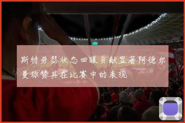 斯特劳瑟状态回暖贡献显著阿德尔曼称赞其在比赛中的表现