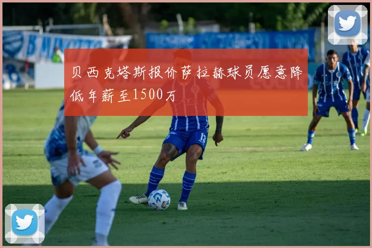 贝西克塔斯报价萨拉赫球员愿意降低年薪至1500万