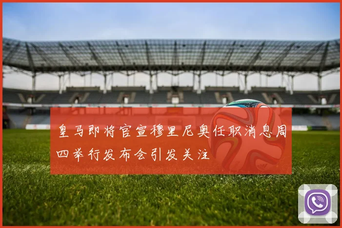 皇马即将官宣穆里尼奥任职消息周四举行发布会引发关注