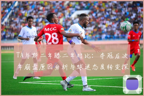 TA与斯二年滕二年对比：夺冠后次年崩盘原因分析与球迷态度转变探讨