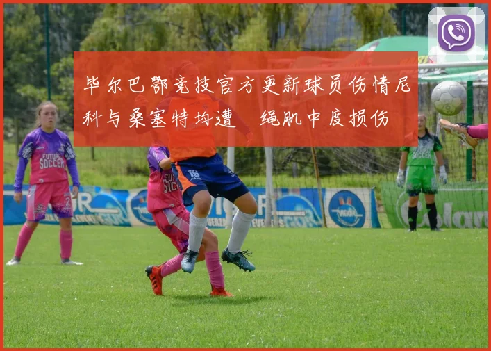 毕尔巴鄂竞技官方更新球员伤情尼科与桑塞特均遭腘绳肌中度损伤