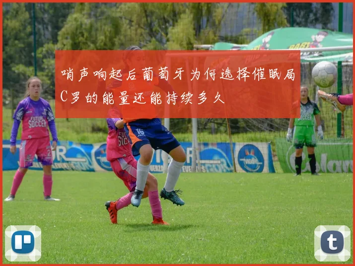 哨声响起后葡萄牙为何选择催眠局C罗的能量还能持续多久