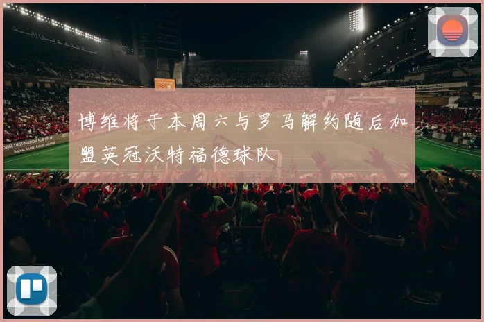 博维将于本周六与罗马解约随后加盟英冠沃特福德球队